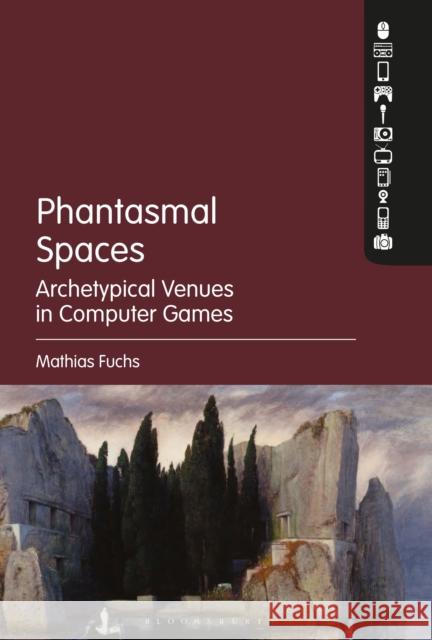 Phantasmal Spaces: Archetypical Venues in Computer Games Mathias Fuchs 9781501332920 Bloomsbury Academic - książka