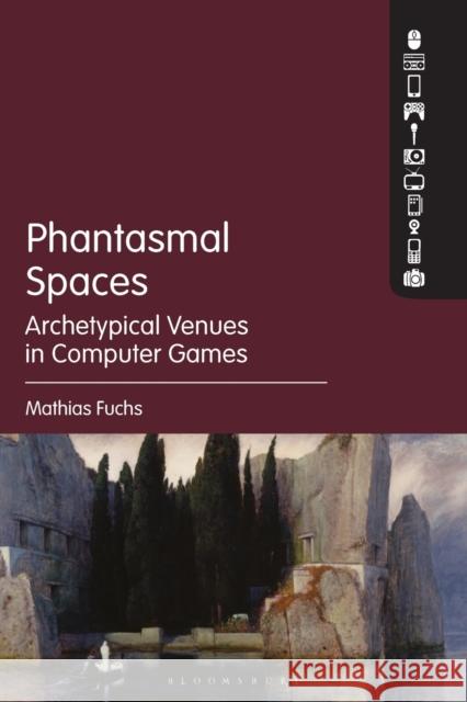 Phantasmal Spaces: Archetypical Venues in Computer Games Mathias Fuchs 9781501376269 Bloomsbury Academic - książka