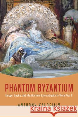 Phantom Byzantium: Europe, Empire, and Identity from Late Antiquity to World War II Anthony Kaldellis 9780226847139 University of Chicago Press - książka