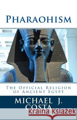 Pharaohism: The Official Religion of Ancient Egypt Michael J. Costa 9781495284137 Createspace - książka
