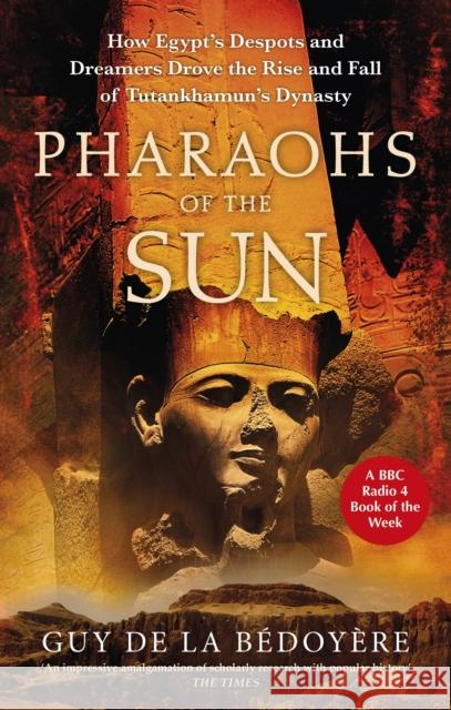 Pharaohs of the Sun: Radio 4 Book of the Week,  How Egypt's Despots and Dreamers Drove the Rise and Fall of Tutankhamun's Dynasty Guy de la Bedoyere 9780349144740 Little, Brown Book Group - książka