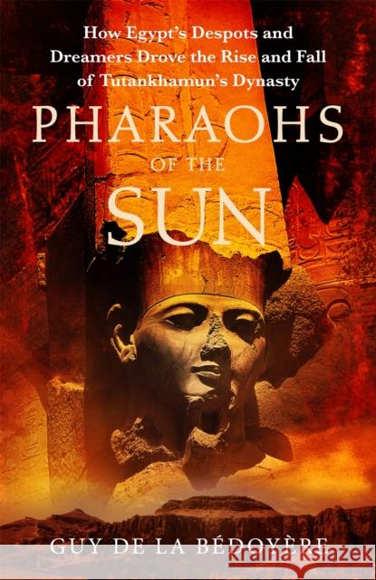Pharaohs of the Sun: Radio 4 Book of the Week,  How Egypt's Despots and Dreamers Drove the Rise and Fall of Tutankhamun's Dynasty Guy de la Bedoyere 9781408714249 Little, Brown - książka
