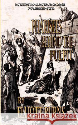 Pharisees Behind the Pulpit Elliott Burns Keith Thomas Walker 9780988218024 Keithwalkerbooks - książka