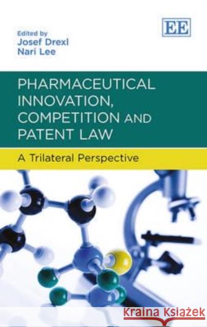 Pharmaceutical Innovation, Competition and Patent Law: A Trilateral Perspective Josef Drexl Nari Lee  9780857932457 Edward Elgar Publishing Ltd - książka