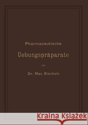 Pharmaceutische Uebungspräparate: Anleitung Zur Darstellung, Erkennung, Prüfung Und Stöchiometrischen Berechnung Von Officinellen Chemisch-Pharmaceuti Biechele, Max 9783642988202 Springer - książka