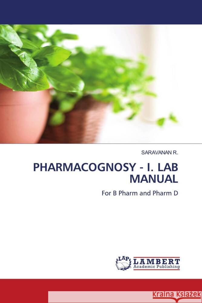 PHARMACOGNOSY - I. LAB MANUAL R., Saravanan 9786204956589 LAP Lambert Academic Publishing - książka