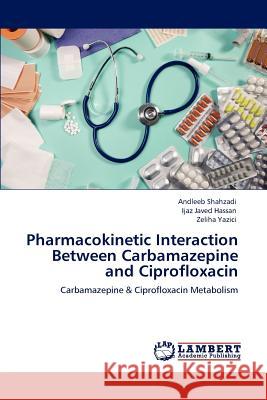 Pharmacokinetic Interaction Between Carbamazepine and Ciprofloxacin Andleeb Shahzadi Ijaz Javed Hassan Zeliha Yazici 9783847305934 LAP Lambert Academic Publishing AG & Co KG - książka