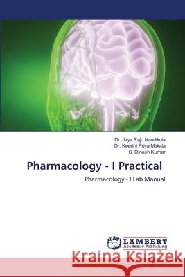 Pharmacology - I Practical Jaya Raju Nandikola Keerthi Priya Mekala S. Dinesh Kumar 9786207641741 LAP Lambert Academic Publishing - książka