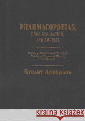 Pharmacopoeias, Drug Regulation, and Empires: Making Medicines Official in Britain's Imperial World, 1618-1968 Stuart Anderson 9780228021049 McGill-Queen's University Press - książka