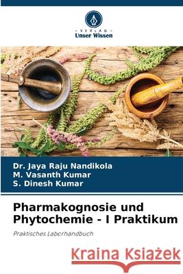 Pharmakognosie und Phytochemie - I Praktikum Jaya Raju Nandikola M. Vasanth Kumar S. Dinesh Kumar 9786207659197 Verlag Unser Wissen - książka