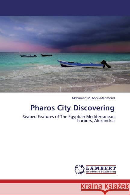 Pharos City Discovering : Seabed Features of The Egyptian Mediterranean harbors, Alexandria M. Abou-Mahmoud, Mohamed 9783659852688 LAP Lambert Academic Publishing - książka