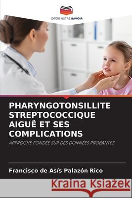 PHARYNGOTONSILLITE STREPTOCOCCIQUE AIGUË ET SES COMPLICATIONS Palazón Rico, Francisco de Asís 9786209299650 Editions Notre Savoir - książka