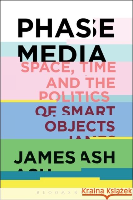 Phase Media: Space, Time and the Politics of Smart Objects James Ash 9781501353888 Bloomsbury Academic - książka
