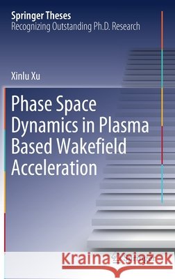 Phase Space Dynamics in Plasma Based Wakefield Acceleration Xinlu Xu 9789811523809 Springer - książka