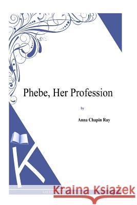 Phebe, Her Profession Anna Chapin Ray 9781494800741 Createspace - książka