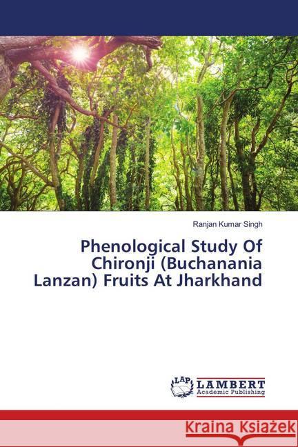 Phenological Study Of Chironji (Buchanania Lanzan) Fruits At Jharkhand Singh, Ranjan Kumar 9786139951451 LAP Lambert Academic Publishing - książka