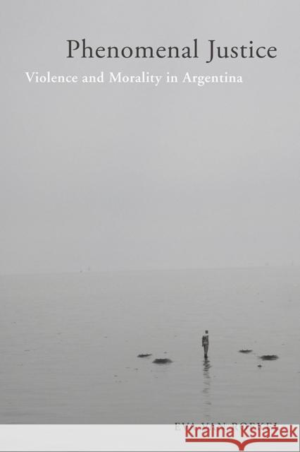 Phenomenal Justice: Violence and Morality in Argentina Eva Van Roekel 9781978800267 Rutgers University Press - książka