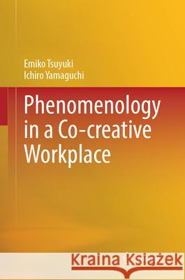 Phenomenology in a Co-Creative Workplace Emiko Tsuyuki Ichiro Yamaguchi 9789819721917 Springer - książka