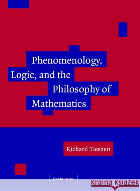 Phenomenology, Logic, and the Philosophy of Mathematics Richard Tieszen 9780521837828 Cambridge University Press - książka