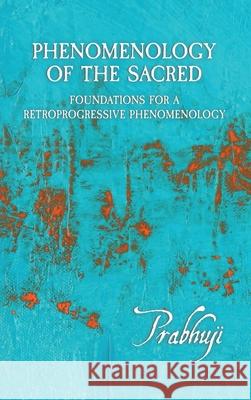 Phenomenology of the Sacred: Foundations for a Retroprogressive Phenomenology Prabhuji David Ben Yosef Har-Zion 9781945894688 Prabhuji Mission - książka