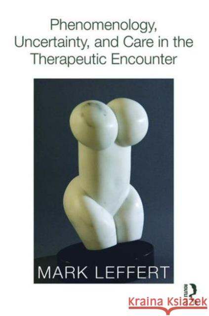 Phenomenology, Uncertainty, and Care in the Therapeutic Encounter Mark Leffert 9780415812603 Routledge - książka