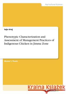 Phenotypic Characterization and Assessment of Management Practices of Indigenous Chicken in Jimma Zone Taju Siraj 9783668588141 Grin Publishing - książka
