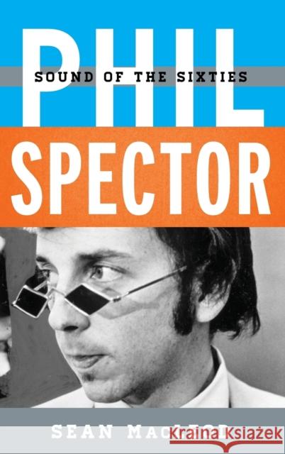 Phil Spector: Sound of the Sixties Sean MacLeod 9781442267053 Rowman & Littlefield - książka