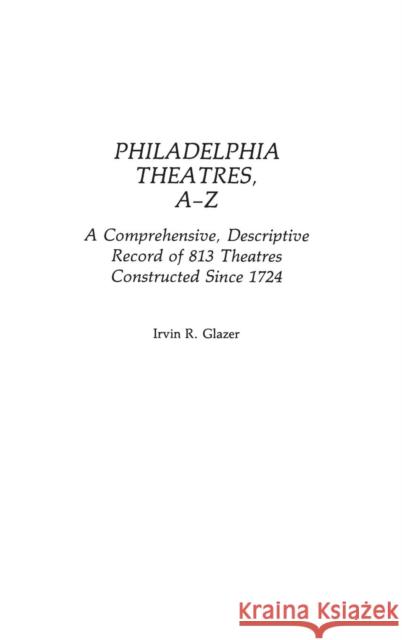 Philadelphia Theatres, A-Z: A Comprehensive, Descriptive, Record of 813 Theatres Constructed Since 1724 Glazer, Irvin R. 9780313240546 Greenwood Press - książka