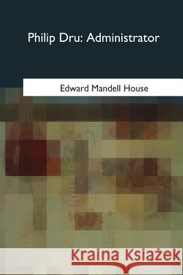 Philip Dru: Administrator Edward Mandell House 9781985058484 Createspace Independent Publishing Platform - książka