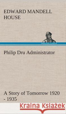 Philip Dru Administrator: a Story of Tomorrow 1920 - 1935 Edward Mandell House 9783849519476 tredition GmbH - książka