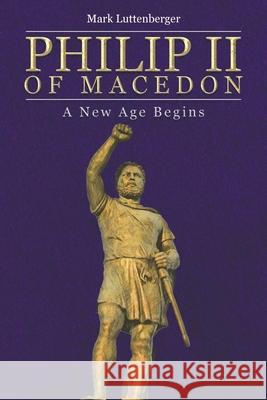 Philip II of Macedon: A New Age Begins Mark Luttenberger   9781645842347 Page Publishing, Inc. - książka