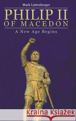 Philip II of Macedon: A New Age Begins Mark Luttenberger 9781645842361 Page Publishing, Inc. - książka