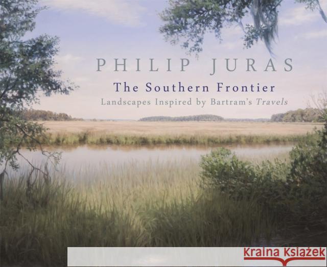 Philip Juras: The Southern Frontier: Landscapes Inspired by Bartram's Travels Telfair Museum of Art                    Philip Juras Steven High 9780820347974 University of Georgia Press - książka