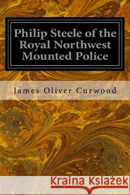 Philip Steele of the Royal Northwest Mounted Police James Oliver Curwood 9781533321305 Createspace Independent Publishing Platform - książka