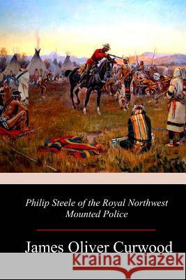 Philip Steele of the Royal Northwest Mounted Police James Oliver Curwood 9781981737888 Createspace Independent Publishing Platform - książka