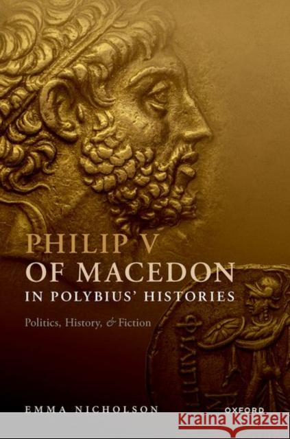 Philip V of Macedon in Polybius' Histories: Politics, History, and Fiction Emma (Lecturer in Classics and Ancient History, Lecturer in Classics and Ancient History, University of Exeter) Nicholso 9780192866769 OUP Oxford - książka
