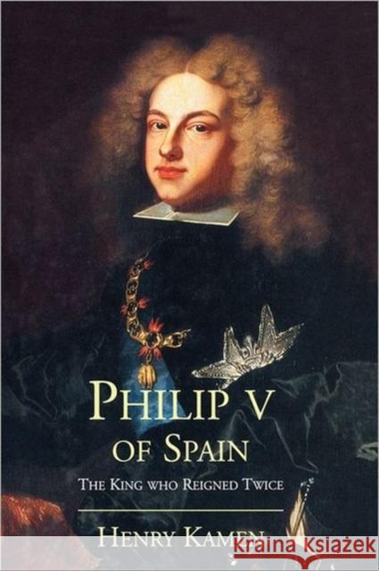 Philip V of Spain: The King Who Reigned Twice Kamen, Henry 9780300180541 Yale University Press - książka