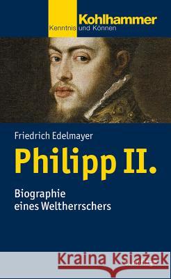 Philipp II.: Biographie Eines Weltherrschers Edelmayer, Friedrich 9783170306974 Kohlhammer - książka