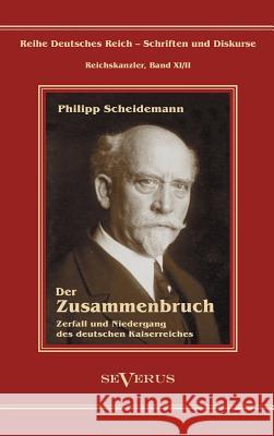 Philipp Scheidemann - Der Zusammenbruch. Zerfall und Niedergang des deutschen Kaiserreiches: Reihe Deutsches Reich - Schriften und Diskurse: Reichskan Scheidemann, Philipp 9783863472191 Severus - książka