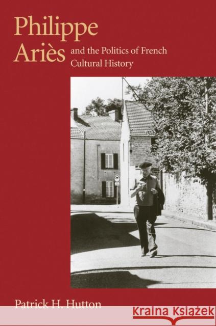 Philippe Aries and the Politics of French Cultural History Patrick H. Hutton 9781558494633 University of Massachusetts Press - książka