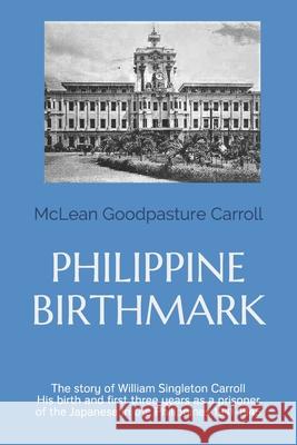 Philippine Birthmark: The Story of William Singleton Carroll His birth and first three years as a prisoner of the Japanese in the Philippine Carroll, McLean Goodpasture 9781723526602 Createspace Independent Publishing Platform - książka