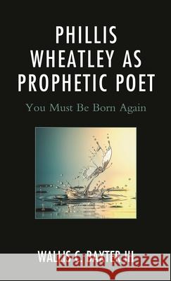 Phillis Wheatley as Prophetic Poet: You Must Be Born Again Wallis C., III Baxter 9781793641229 Lexington Books - książka