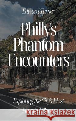 Philly's Phantom Encounters: Exploring the City's Most Haunted Places Edward Turner   9798223660156 Oliver Lancaster - książka