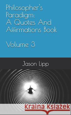 Philosopher's Paradigm: A Quotes and Affirmations Book Volume 3 Jason Lipp 9781729418574 Independently Published - książka