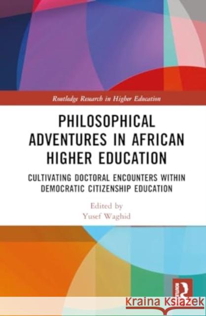 Philosophical Adventures in African Higher Education: Cultivating Doctoral Encounters Within Democratic Citizenship Education Yusef Waghid 9781032866680 Routledge - książka