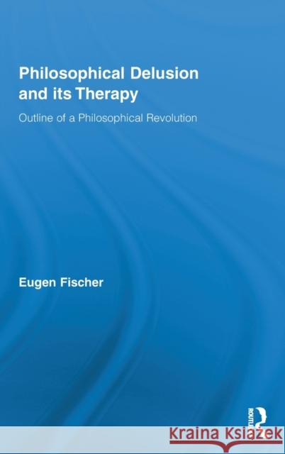 Philosophical Delusion and its Therapy: Outline of a Philosophical Revolution Fischer, Eugen 9780415331791 Routledge - książka