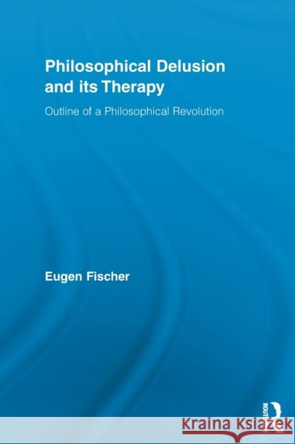 Philosophical Delusion and Its Therapy: Outline of a Philosophical Revolution Fischer, Eugen 9780415849906 Routledge - książka