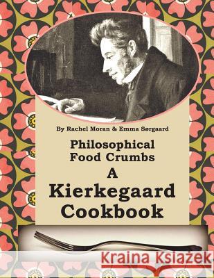 Philosophical Food Crumbs: A Kierkegaard Cookbook R. Moran E. Sorgaard Emma Sorgaard 9781490450889 Createspace - książka