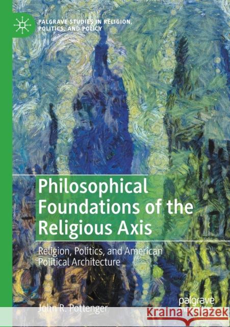 Philosophical Foundations of the Religious Axis: Religion, Politics, and American Political Architecture John R. Pottenger 9783030339760 Palgrave MacMillan - książka