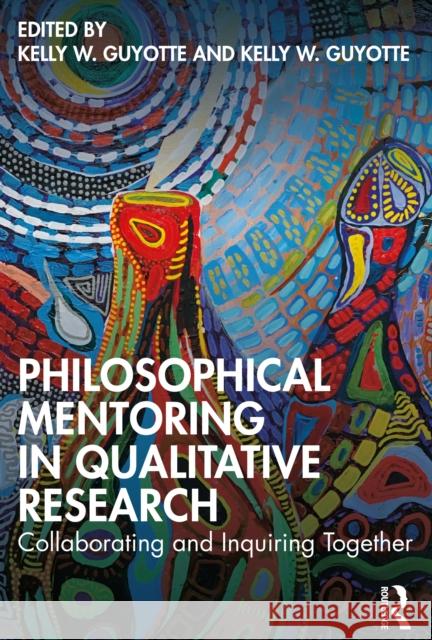 Philosophical Mentoring in Qualitative Research: Collaborating and Inquiring Together Kelly W. Guyotte Jennifer R. Wolgemuth 9780367900892 Taylor & Francis Ltd - książka